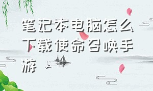 笔记本电脑怎么下载使命召唤手游