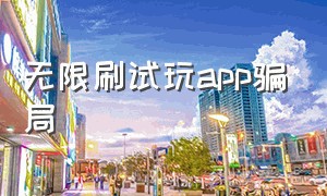 无限刷试玩app骗局（试玩无限刷犯法吗）