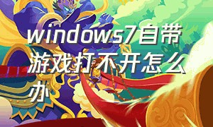 windows7自带游戏打不开怎么办