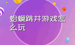 蛤蟆跳井游戏怎么玩