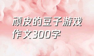 顽皮的豆子游戏作文300字