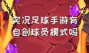 实况足球手游有自创球员模式吗（实况足球手游有自创球员模式吗）