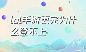 lol手游更完为什么登不上