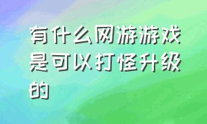 有什么网游游戏是可以打怪升级的