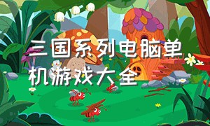 三国系列电脑单机游戏大全