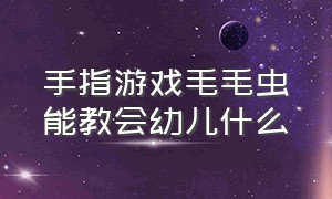 手指游戏毛毛虫能教会幼儿什么