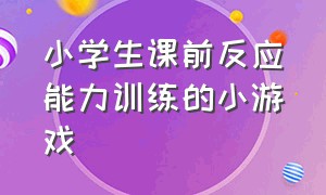 小学生课前反应能力训练的小游戏