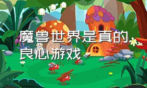 魔兽世界是真的良心游戏