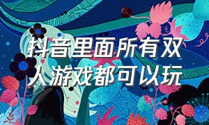 抖音里面所有双人游戏都可以玩