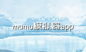 mumu模拟器app（mumu模拟器app闪退）