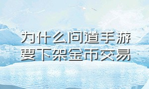 为什么问道手游要下架金币交易