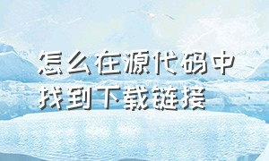 怎么在源代码中找到下载链接