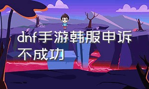 dnf手游韩服申诉不成功