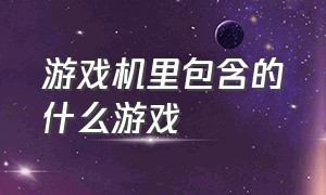 游戏机里包含的什么游戏