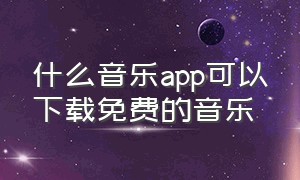 什么音乐app可以下载免费的音乐