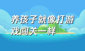 养孩子就像打游戏闯关一样