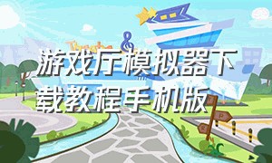 游戏厅模拟器下载教程手机版