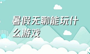 暑假无聊能玩什么游戏