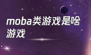 moba类游戏是啥游戏