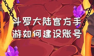 斗罗大陆官方手游如何建设账号（斗罗大陆官方正版手游）