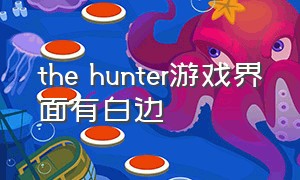 the hunter游戏界面有白边