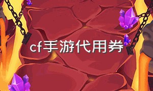 cf手游代用券（cf手游500抵用券哪里有）