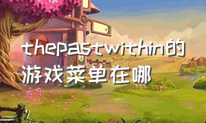 thepastwithin的游戏菜单在哪