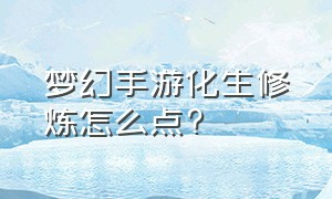 梦幻手游化生修炼怎么点?