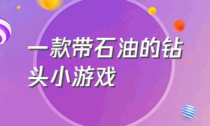 一款带石油的钻头小游戏（一个钻头钻石油的游戏）