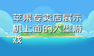 苹果专卖店展示机上面的大型游戏