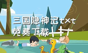 三国隐神记txt免费下载（三国寻龙记txt全文下载）