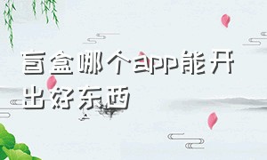 盲盒哪个app能开出好东西