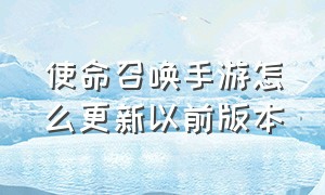 使命召唤手游怎么更新以前版本（使命召唤手游最新版本怎么进入）