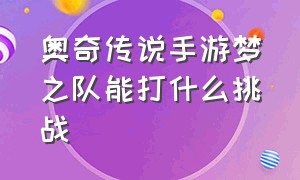 奥奇传说手游梦之队能打什么挑战