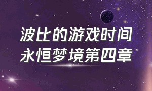 波比的游戏时间永恒梦境第四章