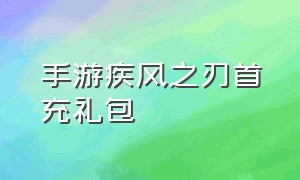 手游疾风之刃首充礼包（手游疾风之刃首充礼包在哪）