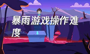 暴雨游戏操作难度