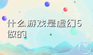 什么游戏是虚幻5做的（虚幻5制作的游戏有哪些）