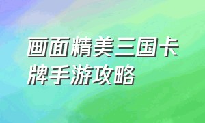 画面精美三国卡牌手游攻略