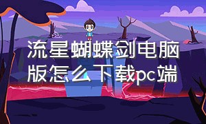 流星蝴蝶剑电脑版怎么下载pc端