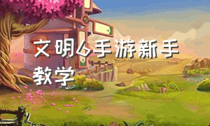 文明6手游新手教学