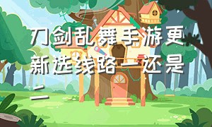 刀剑乱舞手游更新选线路一还是二