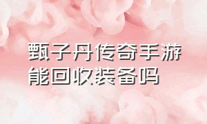 甄子丹传奇手游能回收装备吗