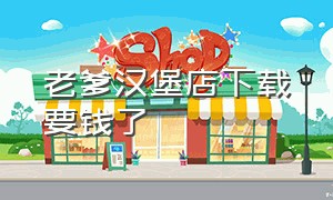 老爹汉堡店下载要钱了