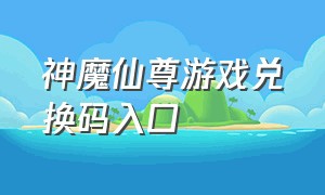 神魔仙尊游戏兑换码入口