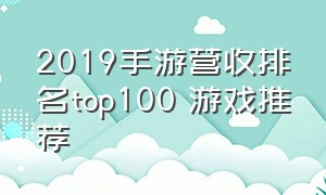 2019手游营收排名top100 游戏推荐