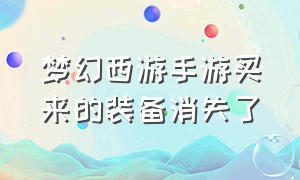 梦幻西游手游买来的装备消失了