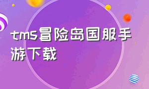 tms冒险岛国服手游下载（冒险岛国服手游哪里下载）