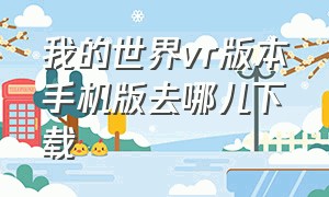 我的世界vr版本手机版去哪儿下载