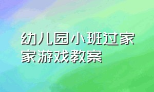 幼儿园小班过家家游戏教案